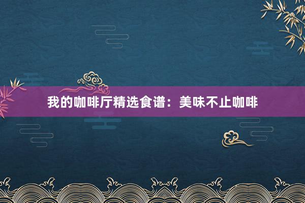 我的咖啡厅精选食谱：美味不止咖啡